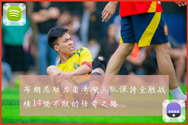 布朗尼助力南湾湖人队保持全胜战绩14场不败的传奇之路