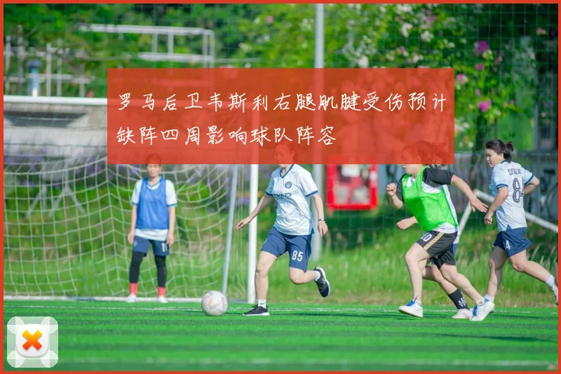罗马后卫韦斯利右腿肌腱受伤预计缺阵四周影响球队阵容