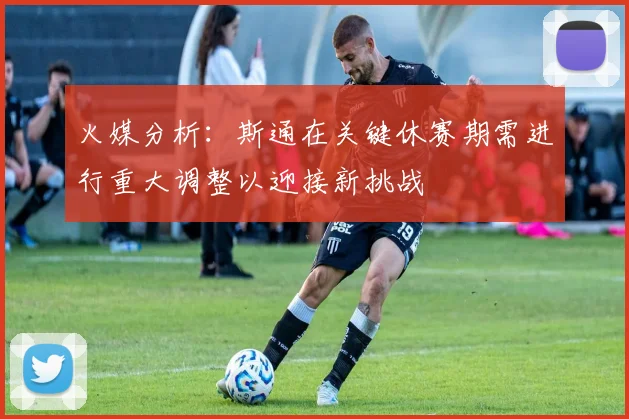 火媒分析：斯通在关键休赛期需进行重大调整以迎接新挑战